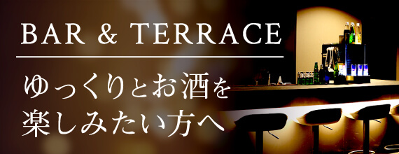 BAR & TERRACE - ゆっくりとお酒を楽しみたい方へ